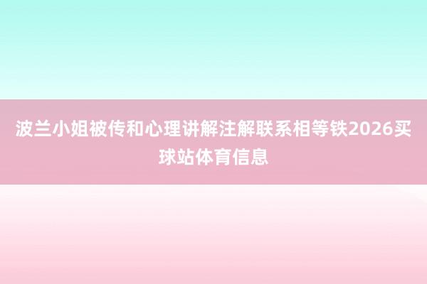 波兰小姐被传和心理讲解注解联系相等铁2026买球站体育信息