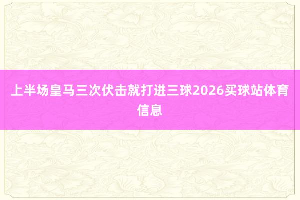 上半场皇马三次伏击就打进三球2026买球站体育信息
