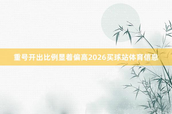 重号开出比例显着偏高2026买球站体育信息