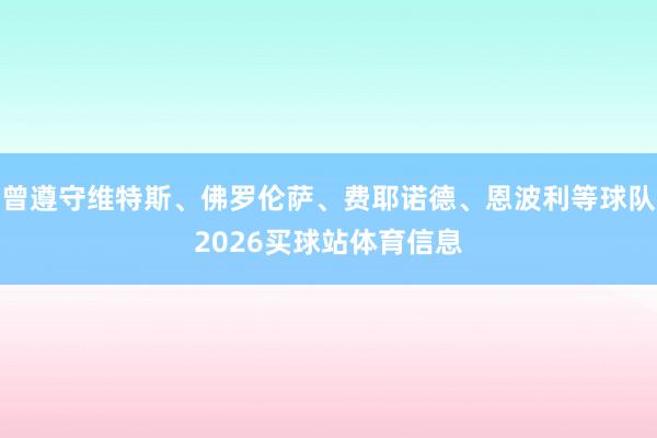 曾遵守维特斯、佛罗伦萨、费耶诺德、恩波利等球队2026买球站体育信息