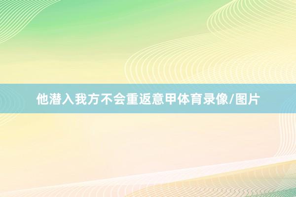 他潜入我方不会重返意甲体育录像/图片