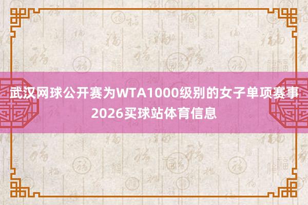 武汉网球公开赛为WTA1000级别的女子单项赛事2026买球站体育信息