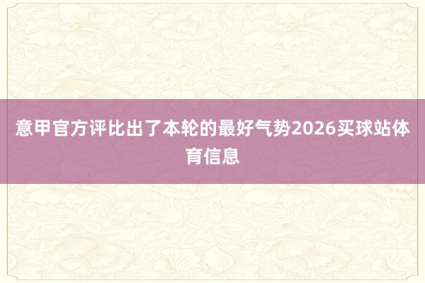 意甲官方评比出了本轮的最好气势2026买球站体育信息