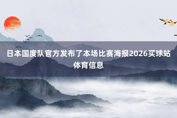 日本国度队官方发布了本场比赛海报2026买球站体育信息