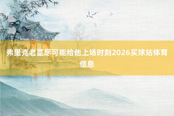 弗里克老是尽可能给他上场时刻2026买球站体育信息