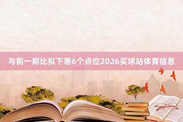 与前一期比拟下落6个点位2026买球站体育信息