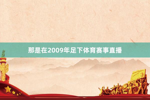 那是在2009年足下体育赛事直播