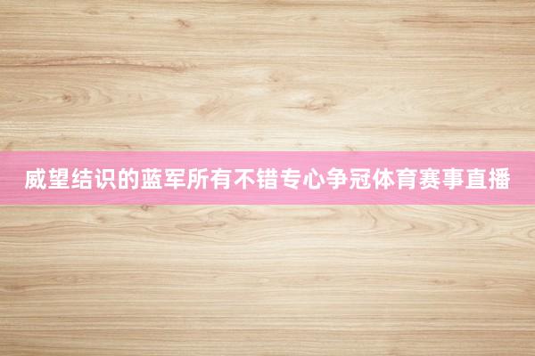 威望结识的蓝军所有不错专心争冠体育赛事直播