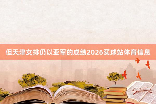 但天津女排仍以亚军的成绩2026买球站体育信息