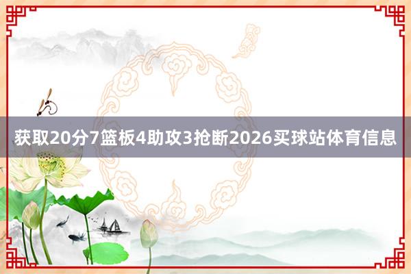 获取20分7篮板4助攻3抢断2026买球站体育信息