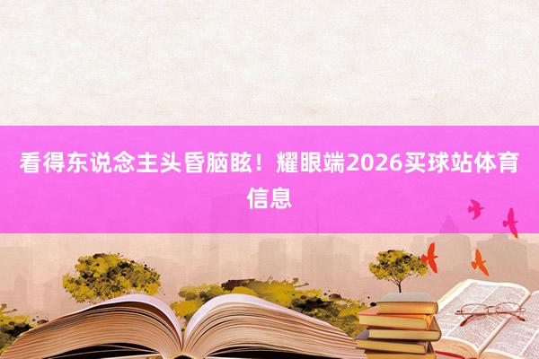 看得东说念主头昏脑眩！耀眼端2026买球站体育信息