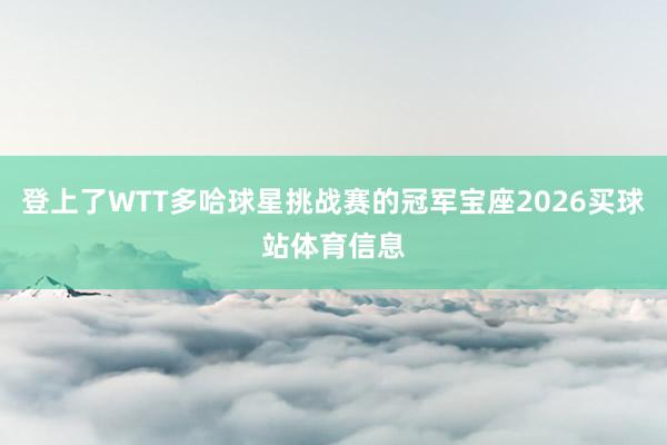登上了WTT多哈球星挑战赛的冠军宝座2026买球站体育信息