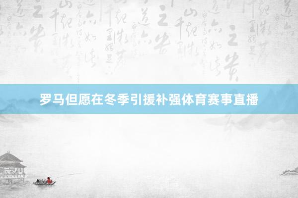 罗马但愿在冬季引援补强体育赛事直播