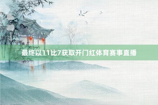 最终以11比7获取开门红体育赛事直播