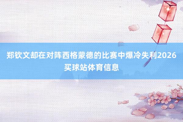 郑钦文却在对阵西格蒙德的比赛中爆冷失利2026买球站体育信息