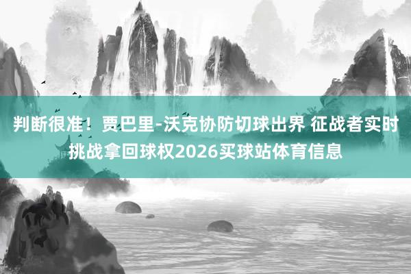 判断很准！贾巴里-沃克协防切球出界 征战者实时挑战拿回球权2026买球站体育信息