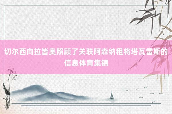 切尔西向拉皆奥照顾了关联阿森纳租将塔瓦雷斯的信息体育集锦
