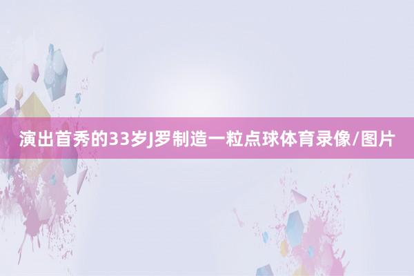 演出首秀的33岁J罗制造一粒点球体育录像/图片