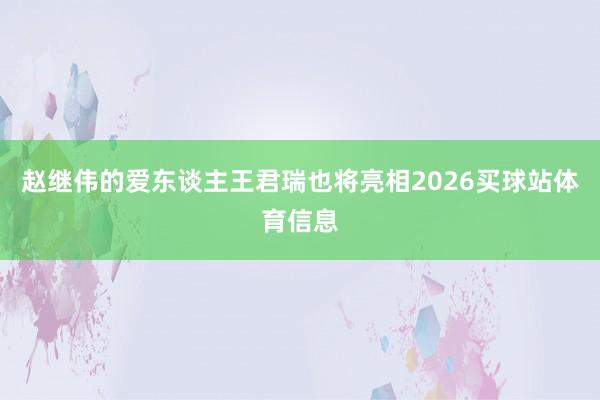 赵继伟的爱东谈主王君瑞也将亮相2026买球站体育信息