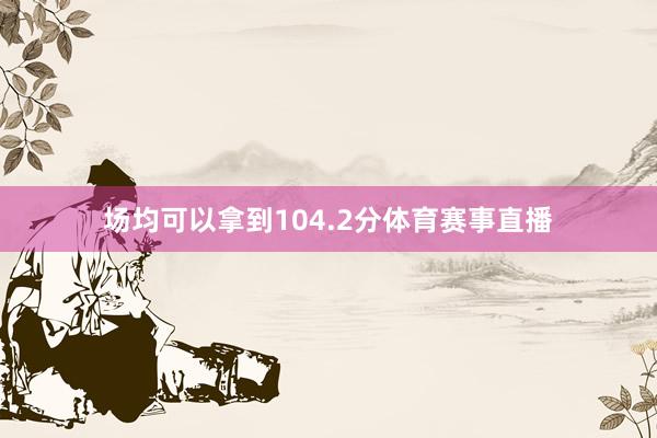 场均可以拿到104.2分体育赛事直播
