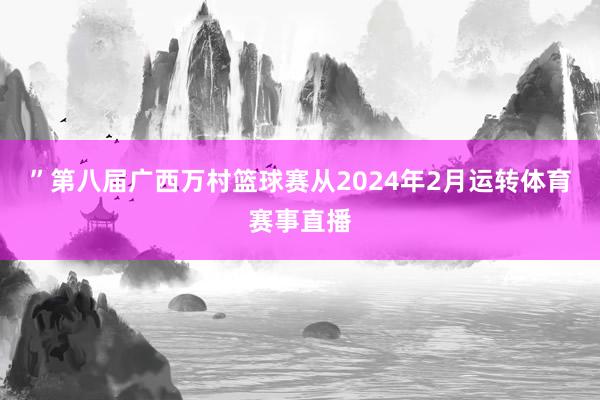 ”第八届广西万村篮球赛从2024年2月运转体育赛事直播