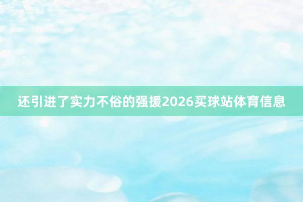 还引进了实力不俗的强援2026买球站体育信息