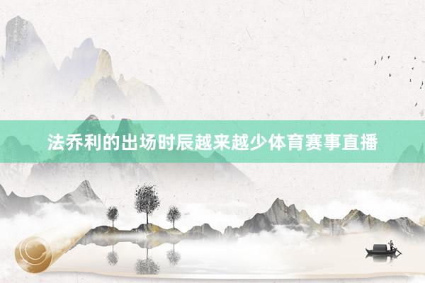 法乔利的出场时辰越来越少体育赛事直播