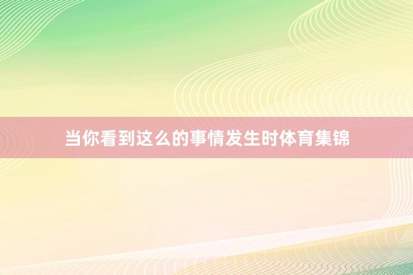 当你看到这么的事情发生时体育集锦
