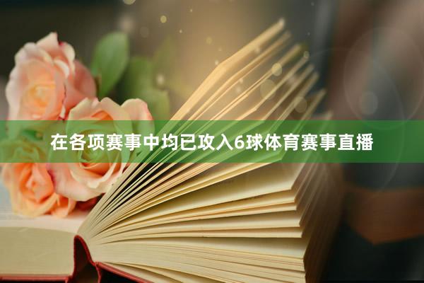 在各项赛事中均已攻入6球体育赛事直播