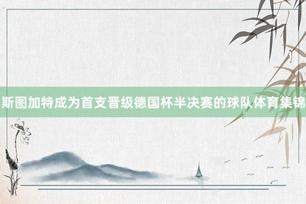 斯图加特成为首支晋级德国杯半决赛的球队体育集锦