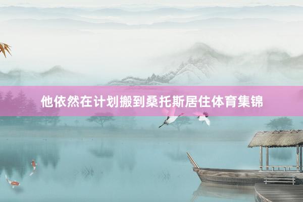 他依然在计划搬到桑托斯居住体育集锦