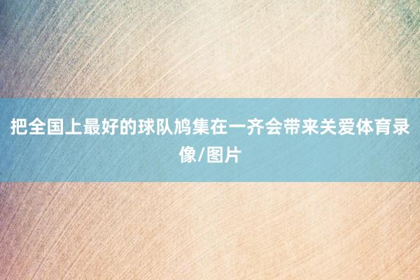 把全国上最好的球队鸠集在一齐会带来关爱体育录像/图片