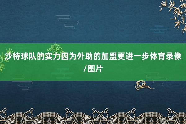 沙特球队的实力因为外助的加盟更进一步体育录像/图片
