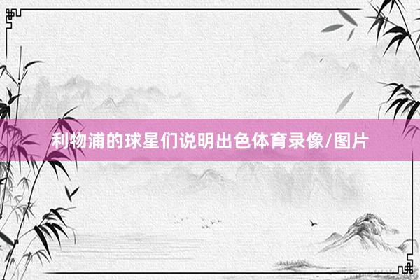 利物浦的球星们说明出色体育录像/图片