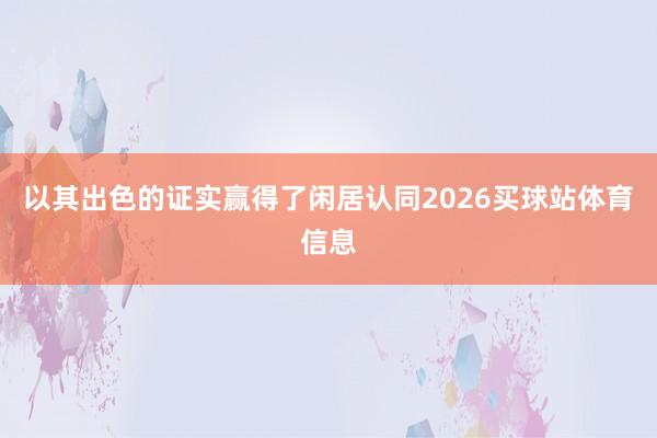 以其出色的证实赢得了闲居认同2026买球站体育信息