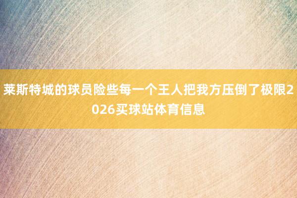 莱斯特城的球员险些每一个王人把我方压倒了极限2026买球站体育信息