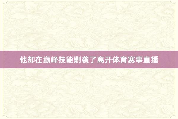 他却在巅峰技能剿袭了离开体育赛事直播