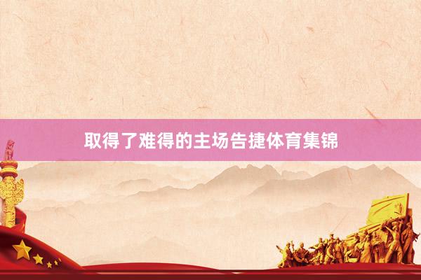 取得了难得的主场告捷体育集锦