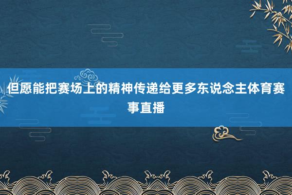 但愿能把赛场上的精神传递给更多东说念主体育赛事直播