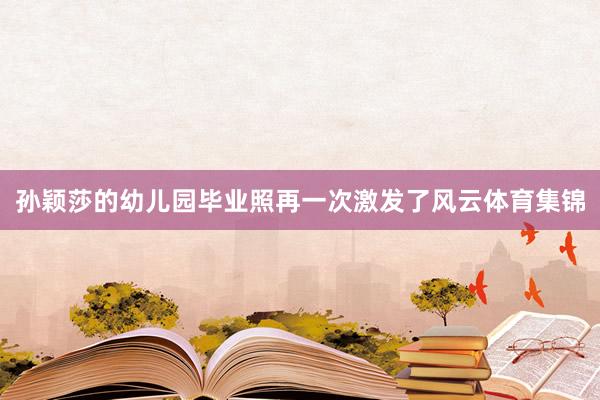 孙颖莎的幼儿园毕业照再一次激发了风云体育集锦