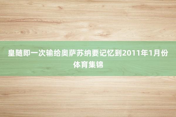 皇随即一次输给奥萨苏纳要记忆到2011年1月份体育集锦