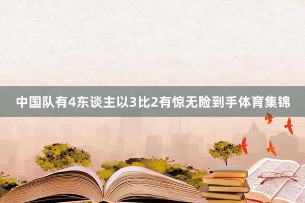 中国队有4东谈主以3比2有惊无险到手体育集锦