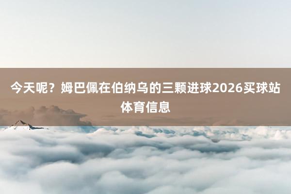 今天呢？姆巴佩在伯纳乌的三颗进球2026买球站体育信息