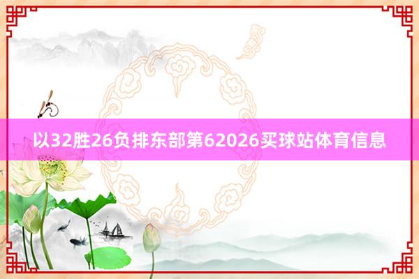 以32胜26负排东部第62026买球站体育信息