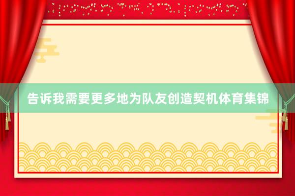 告诉我需要更多地为队友创造契机体育集锦