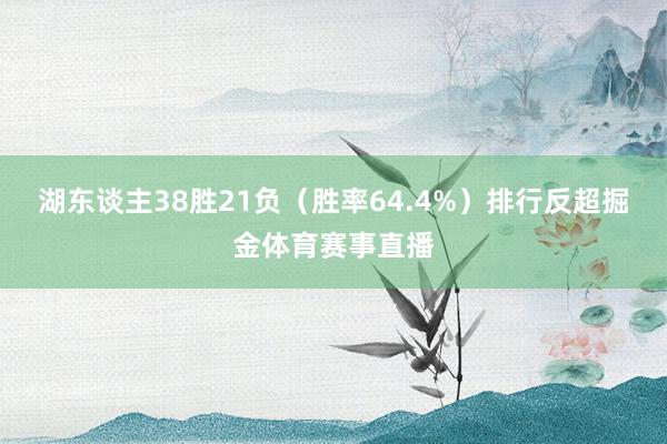 湖东谈主38胜21负（胜率64.4%）排行反超掘金体育赛事直播