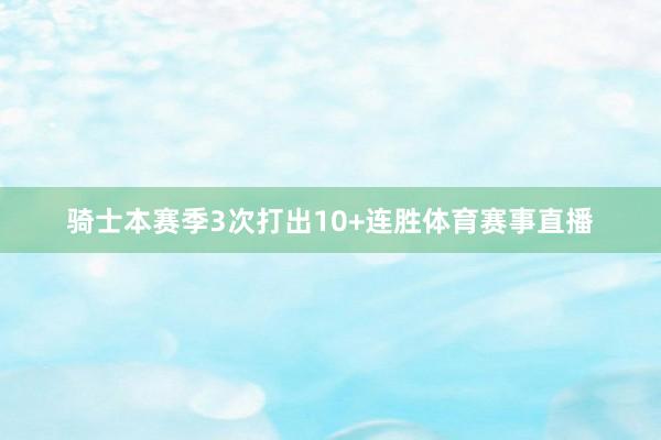 骑士本赛季3次打出10+连胜体育赛事直播