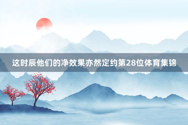 这时辰他们的净效果亦然定约第28位体育集锦