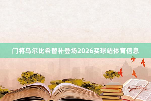 门将乌尔比希替补登场2026买球站体育信息