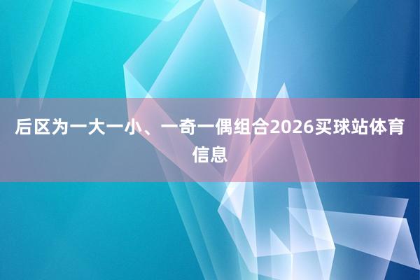 后区为一大一小、一奇一偶组合2026买球站体育信息